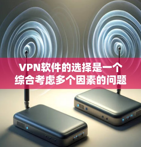 VPN软件的选择是一个综合考虑多个因素的问题，以下是一些综合考虑的 VPN 软件推荐
