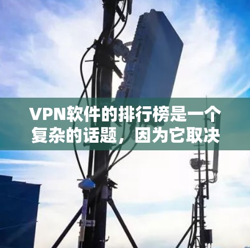 VPN软件的排行榜是一个复杂的话题，因为它取决于多个因素，包括软件的安全性、速度、兼容性、易用性等。以下是一些常见的VPN软件推荐和特点，供您参考