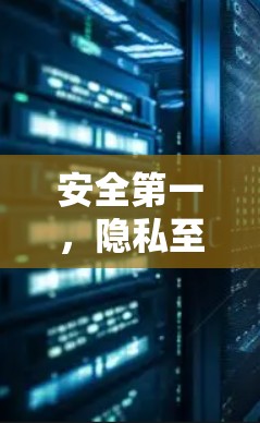 安全第一，隐私至上，守护网络空间的清朗