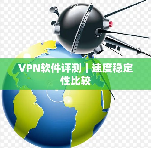 VPN软件评测|速度稳定性比较 VPN软件评测|速度稳定性比较