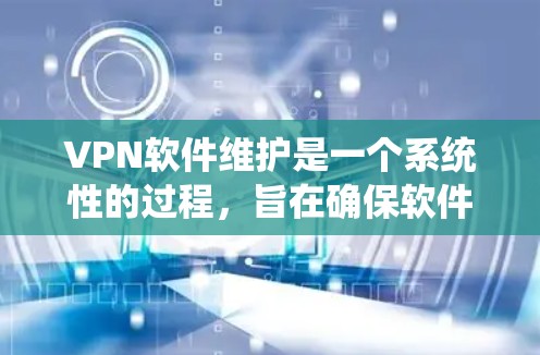 VPN软件维护是一个系统性的过程,旨在确保软件的稳定性和安全性。以下是一些关键步骤和注意事项 VPN软件维护是一个系统性的过程,旨在确保软件的稳定性和安全性。以下是一些关键步骤和注意事项