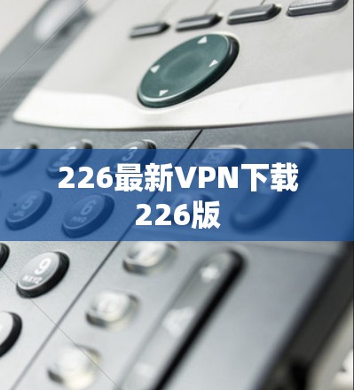 226最新VPN下载226版