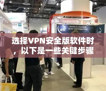 选择VPN安全版软件时,以下是一些关键步骤和建议 选择VPN安全版软件时,以下是一些关键步骤和建议
