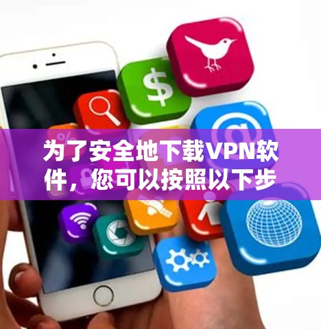 为了安全地下载VPN软件，您可以按照以下步骤操作