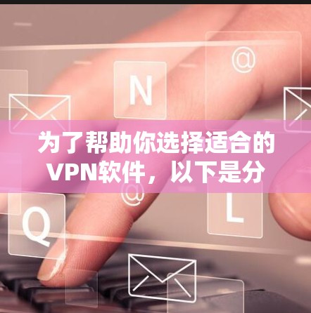 为了帮助你选择适合的VPN软件，以下是分步骤的建议