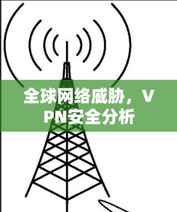 全球网络威胁,VPN安全分析 全球网络威胁,VPN安全分析