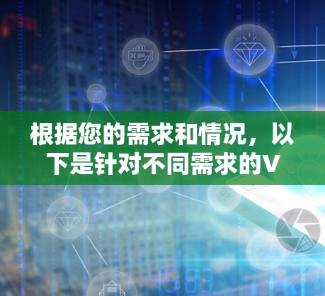 根据您的需求和情况,以下是针对不同需求的VPN软件推荐 根据您的需求和情况,以下是针对不同需求的VPN软件推荐