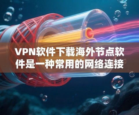 VPN软件下载海外节点软件是一种常用的网络连接方式，允许用户在其他国家的网络上访问本地网站、下载文件或使用在线服务。以下是几种常见的VPN软件及其下载方法