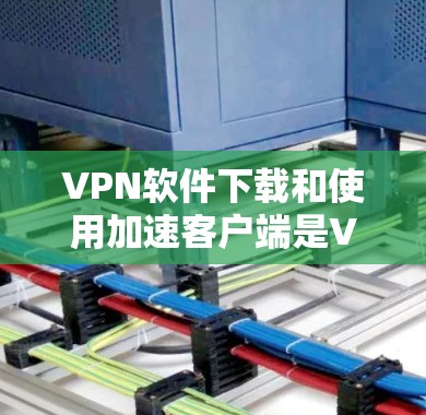 VPN软件下载和使用加速客户端是VPN服务中非常重要的步骤。以下是详细的步骤和注意事项 VPN软件下载和使用加速客户端是VPN服务中非常重要的步骤。以下是详细的步骤和注意事项
