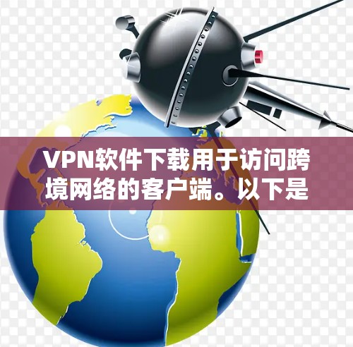 VPN软件下载用于访问跨境网络的客户端。以下是一些常用的VPN软件及其简介 VPN软件下载用于访问跨境网络的客户端。以下是一些常用的VPN软件及其简介