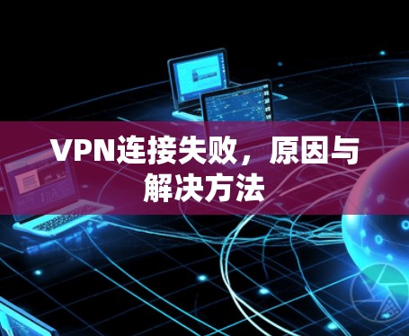 VPN连接失败,原因与解决方法 VPN连接失败,原因与解决方法
