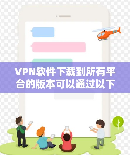 VPN软件下载到所有平台的版本可以通过以下步骤进行 VPN软件下载到所有平台的版本可以通过以下步骤进行