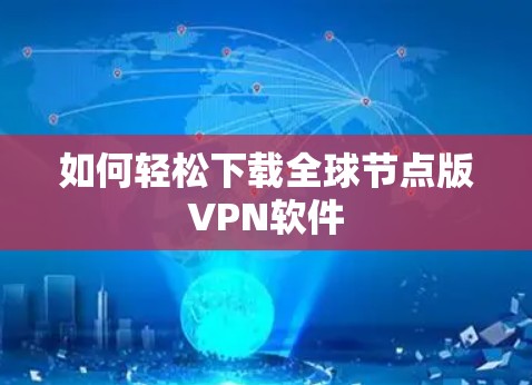 如何轻松下载全球节点版VPN软件 如何轻松下载全球节点版VPN软件
