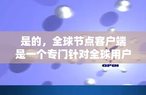 是的,全球节点客户端是一个专门针对全球用户设计的VPN应用程序,支持多种VPN服务,如VPN、VPN流、VPN在线和VPN流等。以下是下载全球节点客户端的步骤和注意事项 是的,全球节点客户端是一个专门针对全球用户设计的VPN应用程序,支持多种VPN服务,如VPN、VPN流、VPN在线和VPN流等。以下是下载全球节点客户端的步骤和注意事项