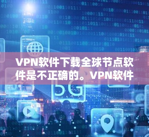VPN软件下载全球节点软件是不正确的。VPN软件主要用于模拟本地VPN连接,允许用户测试和下载包,但并不是专门下载全球节点软件的工具。全球节点软件可能是某个特定的软件包,但通常需要付费下载并配置 VPN软件下载全球节点软件是不正确的。VPN软件主要用于模拟本地VPN连接,允许用户测试和下载包,但并不是专门下载全球节点软件的工具。全球节点软件可能是某个特定的软件包,但通常需要付费下载并配置