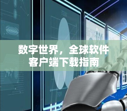 数字世界,全球软件客户端下载指南 数字世界,全球软件客户端下载指南