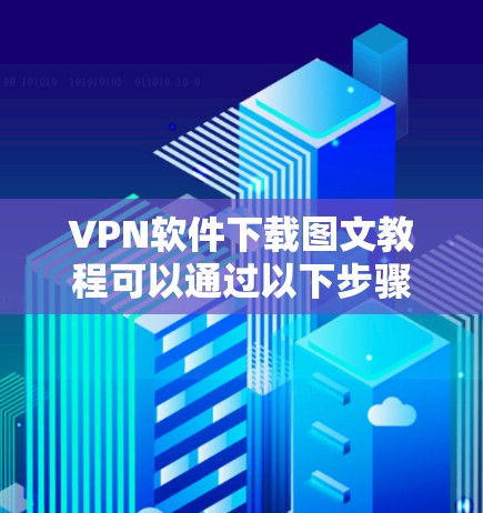 VPN软件下载图文教程可以通过以下步骤进行 VPN软件下载图文教程可以通过以下步骤进行