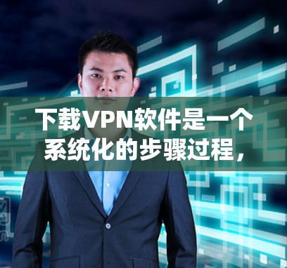 下载VPN软件是一个系统化的步骤过程,需要遵循以下步骤和注意事项,以确保安全且顺利的使用 下载VPN软件是一个系统化的步骤过程,需要遵循以下步骤和注意事项,以确保安全且顺利的使用