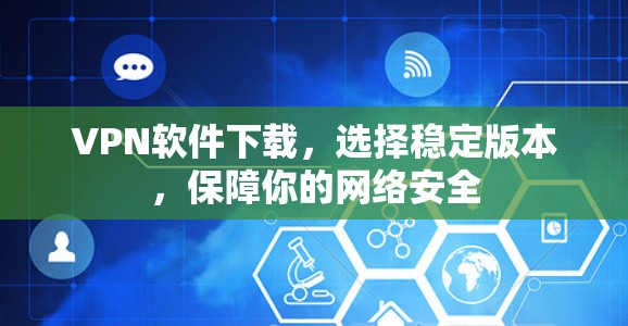 VPN软件下载,选择稳定版本,保障你的网络安全 VPN软件下载,选择稳定版本,保障你的网络安全