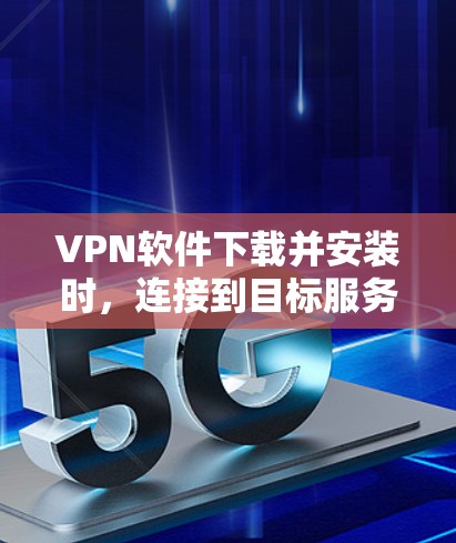 VPN软件下载并安装时,连接到目标服务器可能会遇到一些问题,但通常可以通过以下步骤进行解决 VPN软件下载并安装时,连接到目标服务器可能会遇到一些问题,但通常可以通过以下步骤进行解决