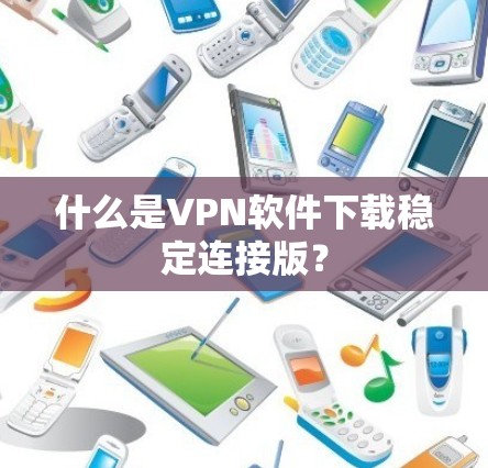 什么是VPN软件下载稳定连接版? 什么是VPN软件下载稳定连接版?