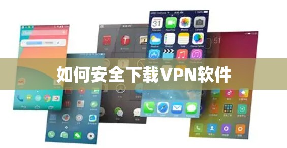 如何安全下载VPN软件 如何安全下载VPN软件