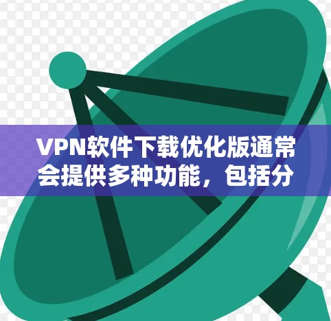VPN软件下载优化版通常会提供多种功能,包括分阶段下载、缓存缓下载等,以提高下载效率。以下是一些通用的VPN软件下载优化建议,适用于大多数VPN软件 VPN软件下载优化版通常会提供多种功能,包括分阶段下载、缓存缓下载等,以提高下载效率。以下是一些通用的VPN软件下载优化建议,适用于大多数VPN软件