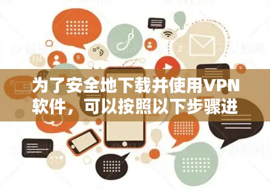 为了安全地下载并使用VPN软件,可以按照以下步骤进行 为了安全地下载并使用VPN软件,可以按照以下步骤进行