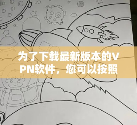 为了下载最新版本的VPN软件,您可以按照以下步骤进行 为了下载最新版本的VPN软件,您可以按照以下步骤进行