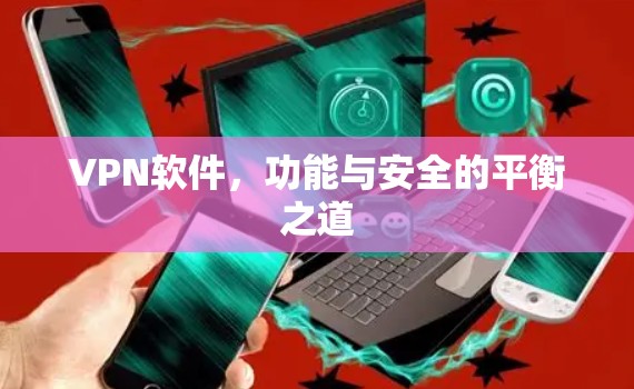 VPN软件,功能与安全的平衡之道 VPN软件,功能与安全的平衡之道