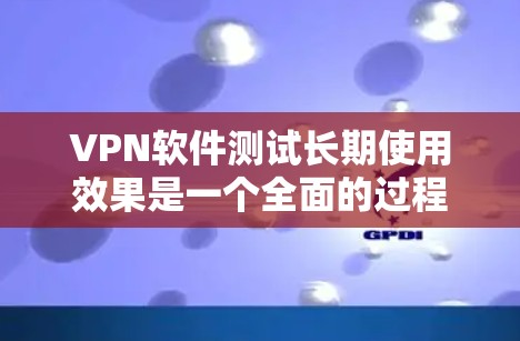 VPN软件测试长期使用效果是一个全面的过程,涵盖连接设置、数据传输、网络稳定性和加密协议等多个方面。以下是详细的步骤指南 VPN软件测试长期使用效果是一个全面的过程,涵盖连接设置、数据传输、网络稳定性和加密协议等多个方面。以下是详细的步骤指南