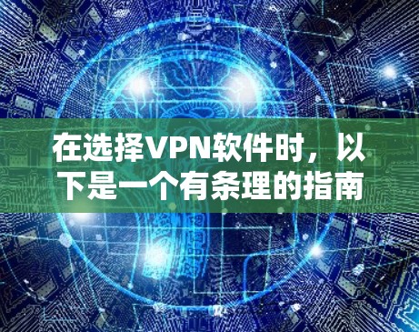 在选择VPN软件时,以下是一个有条理的指南,帮助您做出明智的选择 在选择VPN软件时,以下是一个有条理的指南,帮助您做出明智的选择