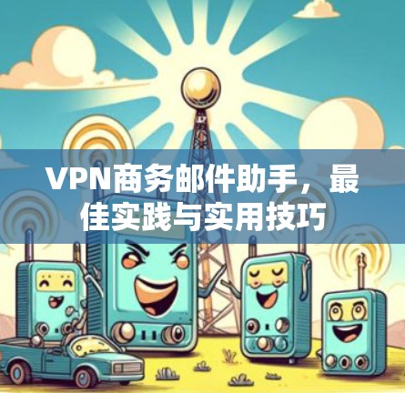 VPN商务邮件助手,最佳实践与实用技巧 VPN商务邮件助手,最佳实践与实用技巧