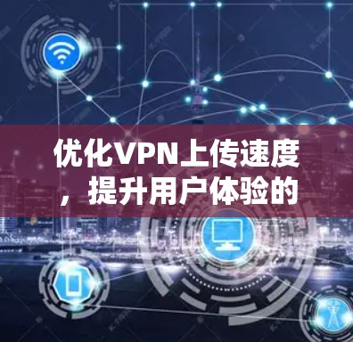 优化VPN上传速度,提升用户体验的必修课 优化VPN上传速度,提升用户体验的必修课