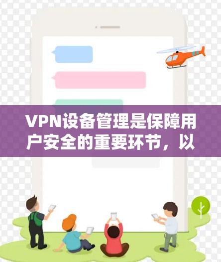VPN设备管理是保障用户安全的重要环节,以下是关于VPN设备管理的常见需求和处理方法 VPN设备管理是保障用户安全的重要环节,以下是关于VPN设备管理的常见需求和处理方法
