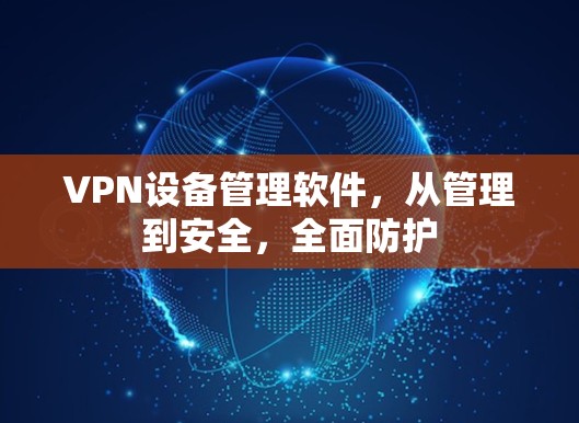 VPN设备管理软件,从管理到安全,全面防护 VPN设备管理软件,从管理到安全,全面防护