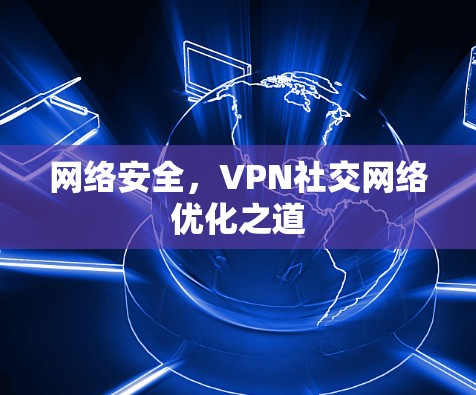 网络安全,VPN社交网络优化之道 网络安全,VPN社交网络优化之道