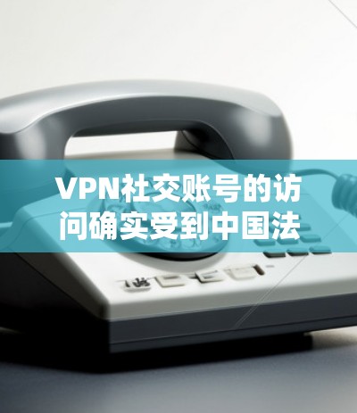 VPN社交账号的访问确实受到中国法律法规的限制,尤其是在网络安全和个人信息保护方面。以下是一些关键点和建议,帮助你更好地理解和使用VPN账号 VPN社交账号的访问确实受到中国法律法规的限制,尤其是在网络安全和个人信息保护方面。以下是一些关键点和建议,帮助你更好地理解和使用VPN账号