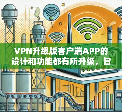 VPN升级版客户端APP的设计和功能都有所升级,旨在提供更流畅、更安全、更便捷的网络连接体验。以下是一些可能的升级版客户端的特点和功能 VPN升级版客户端APP的设计和功能都有所升级,旨在提供更流畅、更安全、更便捷的网络连接体验。以下是一些可能的升级版客户端的特点和功能