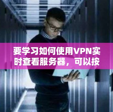 要学习如何使用VPN实时查看服务器,可以按照以下步骤进行 要学习如何使用VPN实时查看服务器,可以按照以下步骤进行