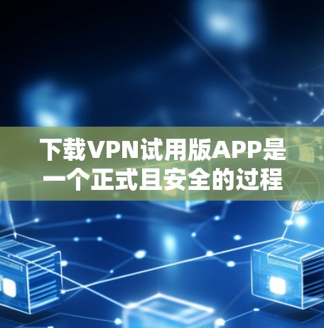 下载VPN试用版APP是一个正式且安全的过程，以下是一步步的指南