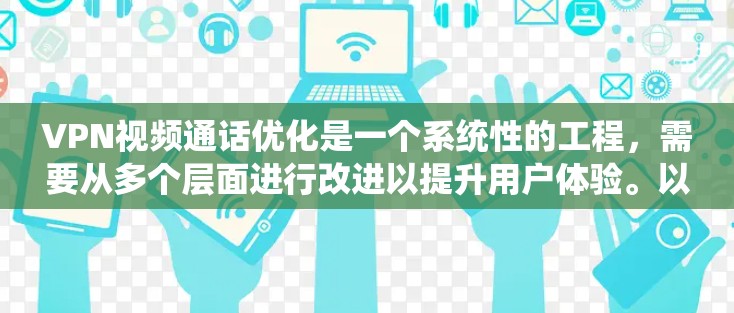 VPN视频通话优化是一个系统性的工程,需要从多个层面进行改进以提升用户体验。以下是一些具体的优化步骤和建议 VPN视频通话优化是一个系统性的工程,需要从多个层面进行改进以提升用户体验。以下是一些具体的优化步骤和建议
