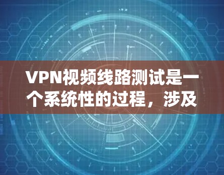 VPN视频线路测试是一个系统性的过程,涉及多个步骤和专业设置。以下是对VPN测试和使用的一系列指南,帮助您理解和操作 VPN视频线路测试是一个系统性的过程,涉及多个步骤和专业设置。以下是对VPN测试和使用的一系列指南,帮助您理解和操作