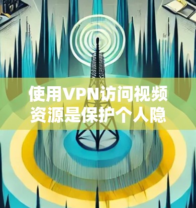 使用VPN访问视频资源是保护个人隐私和网络安全的重要方法。以下是使用VPN访问视频资源的详细步骤和考虑因素 使用VPN访问视频资源是保护个人隐私和网络安全的重要方法。以下是使用VPN访问视频资源的详细步骤和考虑因素