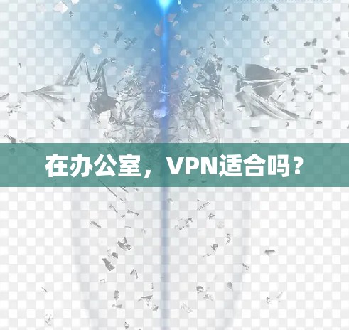 在办公室,VPN适合吗? 在办公室,VPN适合吗?