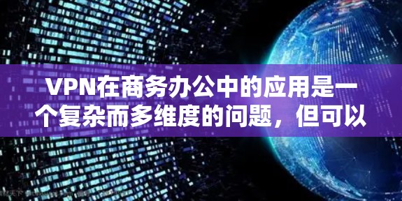 VPN在商务办公中的应用是一个复杂而多维度的问题,但可以分为以下几个方面来分析 VPN在商务办公中的应用是一个复杂而多维度的问题,但可以分为以下几个方面来分析