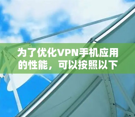 为了优化VPN手机应用的性能,可以按照以下步骤进行检查和调整 为了优化VPN手机应用的性能,可以按照以下步骤进行检查和调整