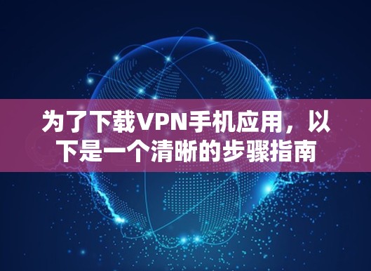 为了下载VPN手机应用,以下是一个清晰的步骤指南 为了下载VPN手机应用,以下是一个清晰的步骤指南