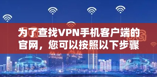 为了查找VPN手机客户端的官网,您可以按照以下步骤进行 为了查找VPN手机客户端的官网,您可以按照以下步骤进行