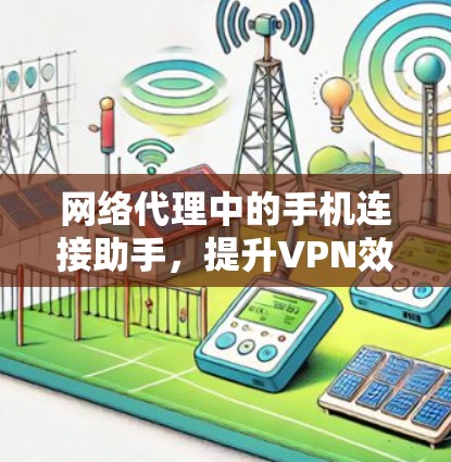 网络代理中的手机连接助手,提升VPN效率的未来解决方案 网络代理中的手机连接助手,提升VPN效率的未来解决方案